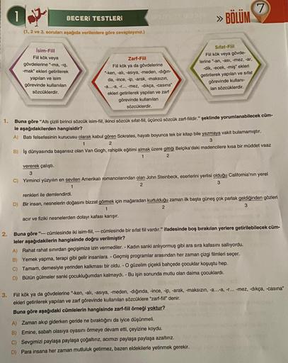 1.
2.
1
BECERI TESTLERİ
(1, 2 ve 3. soruları aşağıda verilenlere göre cevaplayınız.)
İsim-Fiil
Fiil kök veya
gövdelerine "-ma, -iş,
-mak" ekleri getirilerek
yapılan ve isim
görevinde kullanılan
sözcüklerdir.
Zarf-Fiil
Fiil kök ya da gövdelerine
"-ken, -alı