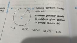 uzaklık
r top-
MODEL YAYINLARI
4.
A) 3
M
(S-86F 6S)M
P(4,-2) Şekildeki çemberin merkezi
orijindedir.biolibises
B)√15
P noktası çemberin üzerin-
de olduğuna göre, çembe-
rin yarıçapı kaç cm dir?
C) 2√5 D) √21 E) 5
2