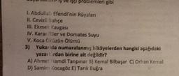 problemleri gibi
1. Abdullah Efendi'nin Rüyaları
II. Cevizli Bahçe
III. Ekmek Kavgası
IV. Karanfiller ve Domates Suyu
V. Koca Öküzün Ölümü
3) Yukarıda numaralanmış hikâyelerden hangisi aşağıdaki
yazarlardan birine ait değildir?
A) Ahmet Hamdi Tanpınar B) Kemal Bilbaşar C) Orhan Kemal
D) Samim Kocagöz E) Tarık Buğra