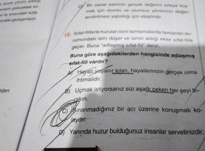 i asırdır çözüm aradig
enlerin gelecekteki ko-
e Ay arasındaki kütle
indeki gezegenlerin
sijen
DY
Bir sanat eserinin gerçek değerini ortaya koy-
mak için olumlu ve olumsuz yönlerinin değer-
lendirilmesi yapıldığı için eleştiridir.
18. Sifat-fiillerle kurul