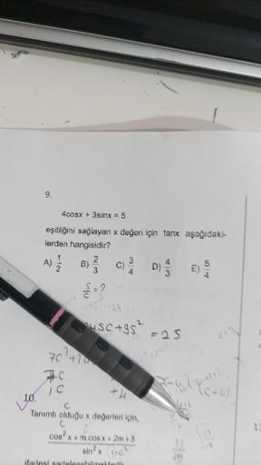 9.
10.
4cosx + 3sinx = 5
eşitliğini sağlayan x değeri için tanx aşağıdaki-
lerden hangisidir?
A) 2/1/2
70
usc+gs²
IC
Tanımlı olduğu x değerleri için,
C
cos x + m cos X+2m+5
sin x The
ifadesi sadolesebilmektedi
=25
782
1