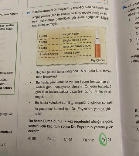 wazarak öğren-
ilan malze-
desi sütun
Malzemeler
öste-
nini
ç derece
ğırlığı ve-
mutlaka
IZ III
25. Dahiliye uzmanı Dr. Feyza B₁₂ eksikliği olan bir hastasına
ampul şekilde olan bir ilaçtan bir kutu reçete etmiş ve ilacı
nasıl kullanması gerektiğini göster