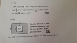 Soru 47)
› A, B, C nin yaptığı yüzme yarışını A'nın kazanma ihti-
mali B'nin kazanma ihtimali
7
20
ma olasılığı yüzde kaçtır?
Soru 48)
8
6
Kenarları 6 br ve 8 br olan
yandaki dikdörtgene atıla
bir okun gri alana gelme
olasılığı kaçtır?
OX
097
Soru 49)iki para atıldığında birinin yazı diğerinin tura gelme ihtimalini bulunuz?
4
ise C'nin kazan-
4 Kare