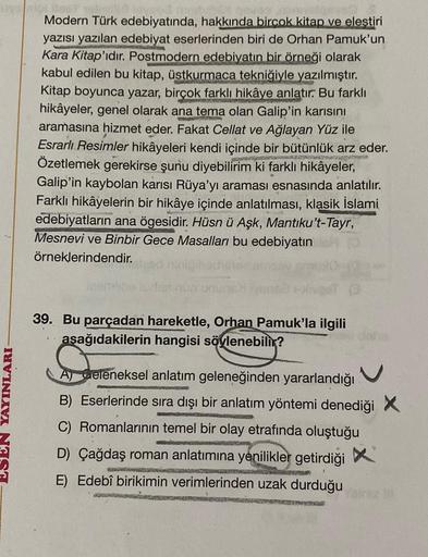 Buyant
ESEN YAYINLARI
Modern Türk edebiyatında, hakkında birçok kitap ve eleştiri
yazısı yazılan edebiyat eserlerinden biri de Orhan Pamuk'un
Kara Kitap'ıdır. Postmodern edebiyatın bir örneği olarak
kabul edilen bu kitap, üstkurmaca tekniğiyle yazılmıştır.