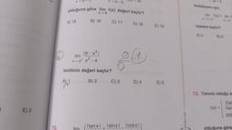 E) 2
10.
A) 15
olduğuna göre lim f(x) değeri kaçtır?
X-6
B) 16
m
x-(a-2)
18-x³1
C) 17
lim
x-2+ x²-4
limitinin değeri kaçtır?
A)1
B) 2
32
C) 3
D) 18
LO
D) 4
(Itanxl Isinx|_ Icosx1
E) 19
E) 5
WAYINLAR
fonksiyonu için,
lim 100+ lim f
toplamı kaçtır?
A) 3
B) 8
13. Tanımlı olduğu as
3 tan
f(x) = Itan
202
olduğuna göre