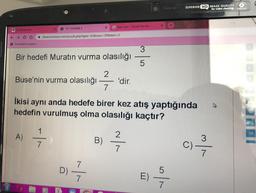 Ev Dershanem
← CD
Psikoteknik muayen....
Buse'nin vurma olasılığı
A)
TYT DENEME 1
Bir hedefi Muratın vurma olasılığı
1
~/~
denemesinav.com/quizds.php?quiz=12&soru=29&ders=2
7
D)
^/^
X
7
İkisi aynı anda hedefe birer kez atış yaptığında
hedefin vurulmuş olma olasılığı kaçtır?
7
kare alan - Google'da Ara
2
7²7
B)
'dir.
2
or|co
v/₁
X
E)
Crystal Eye
5
v/c
SUPERIOR HD IMAGE QUALITY
7
for video chatting. 720P
3
C) -7/7/7
14