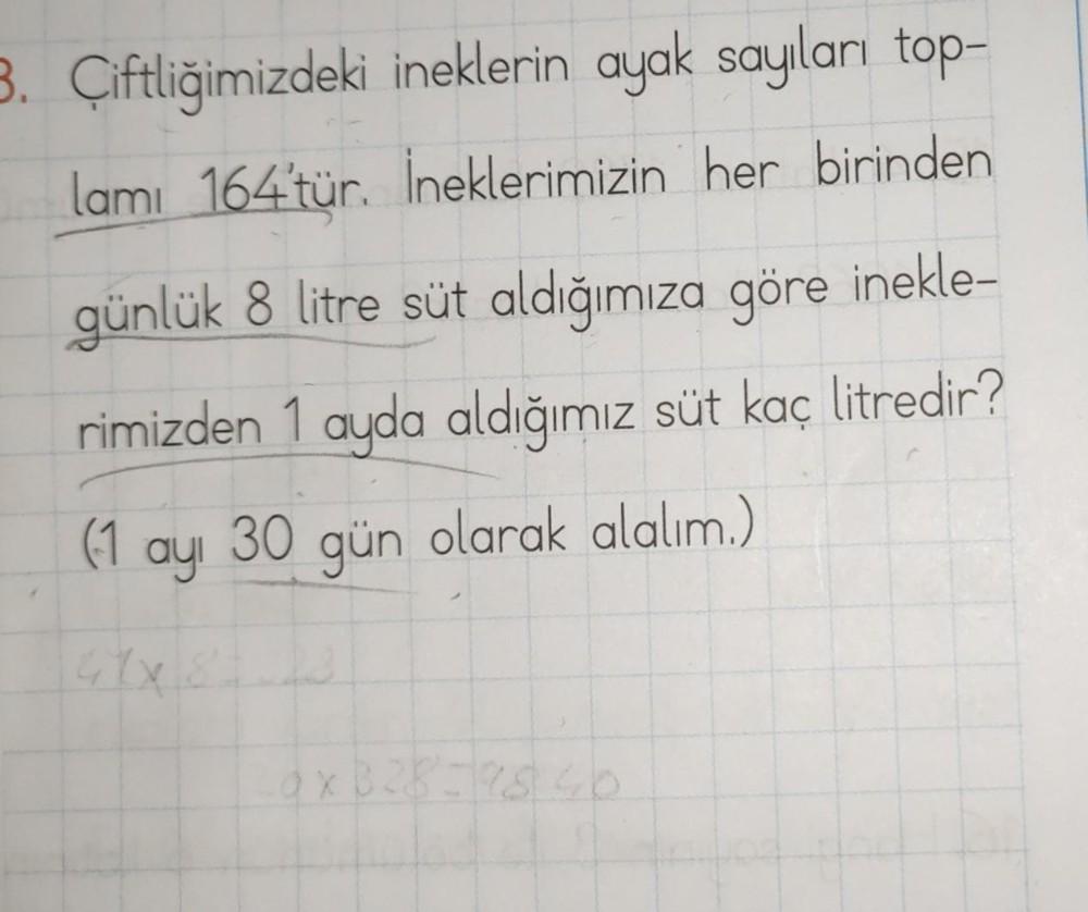 3. Çiftliğimizdeki ineklerin ayak sayıları top-
lamı 164'tür. İneklerimizin her birinden
günlük 8 litre süt aldığımıza göre inekle-
rimizden 1 ayda aldığımız süt kaç litredir?
olarak alalım.)
(1 30 gün
ayı
0x328=98 46