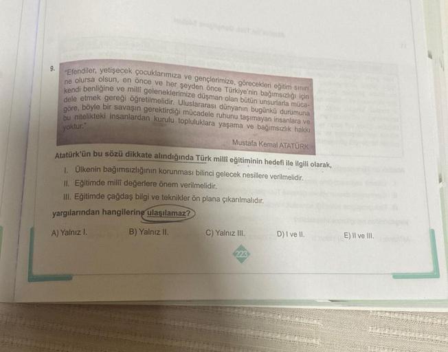 9.
"Efendiler, yetişecek çocuklarımıza ve gençlerimize, görecekleri eğitim sınırı
ne olursa olsun, en önce ve her şeyden önce Türkiye'nin bağımsızlığı için
kendi benliğine ve millî geleneklerimize düşman olan bütün unsurlarla müca-
dele etmek gereği öğreti