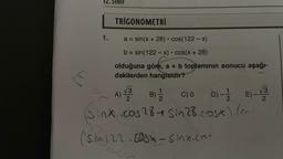 12. SINIF
1.
Enre
TRIGONOMETRİ
a = sin(x + 28) · cos(122-x)
b = sin(122-x) • cos(x + 28)
olduğuna göre, a + b toplamının sonucu aşağı-
dakilerden hangisidir?
A) 3 B) 1/2 C) 0 D)- E-√3
2
2
2
sinx.cos284 Sin 28.cosx) l
(sin122.cosx-sinx.com