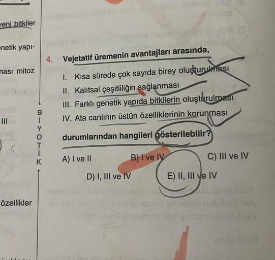 veni bitkiler
netik yapı-
ması mitoz
özellikler
B
Î
Y
O
i
K
HANGAT.
ollave t
4. Vejetatif üremenin avantajları arasında,
1. Kısa sürede çok sayıda birey oluşturulması
II. Kalıtsal çeşitliliğin sağlanması
III. Farklı genetik yapıda bitkilerin oluşturulması
