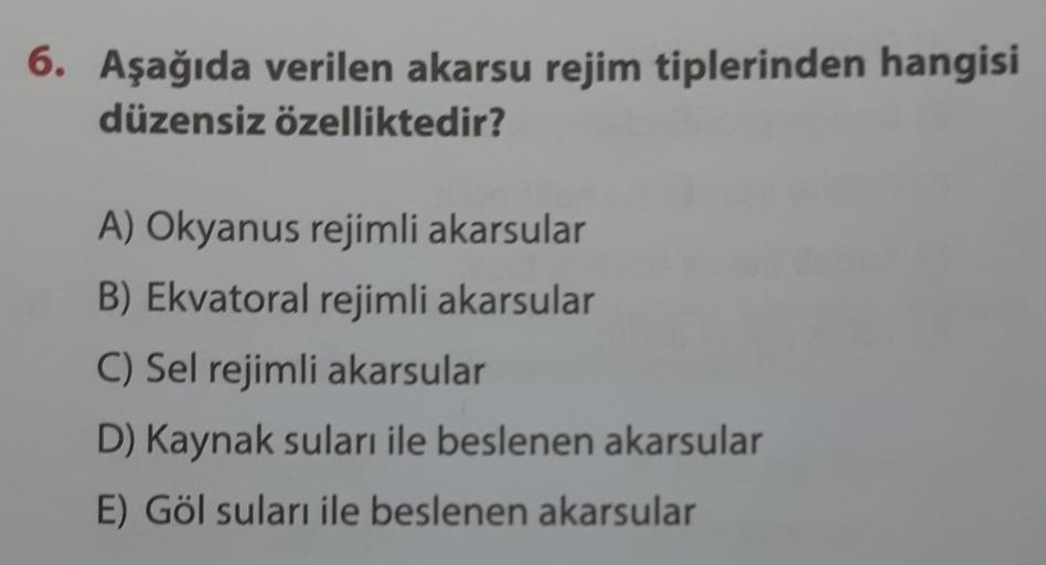 6. Aşağıda verilen akarsu rejim tiplerinden hangisi
düzensiz özelliktedir?
A) Okyanus rejimli akarsular
B) Ekvatoral rejimli akarsular
C) Sel rejimli akarsular
D) Kaynak suları ile beslenen akarsular
E) Göl suları ile beslenen akarsular