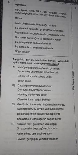 Açıklama
Aşk, ayrılık, sevgi, ölüm... gibl duygusal - coşkun
konuları işleyen şiirler "lirik şiir" olarak adlandırılır.
Örnek
İkimiz birden sevinebiliriz göğe bakalım
Şu kaçamak ışıklardan şu şeker kamışlarından
Bebe dişlerinden, güneşlerden, yaban otların