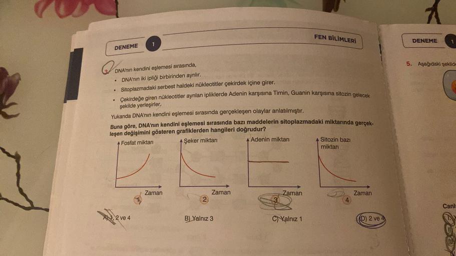 DENEME
Q
.
.
DNA'nın kendini eşlemesi sırasında,
DNA'nın iki ipliği birbirinden ayrılır.
1
Sitoplazmadaki serbest haldeki nükleotitler çekirdek içine girer.
Çekirdeğe giren nükleotitler ayrılan ipliklerde Adenin karşısına Timin, Guanin karşısına sitozin ge