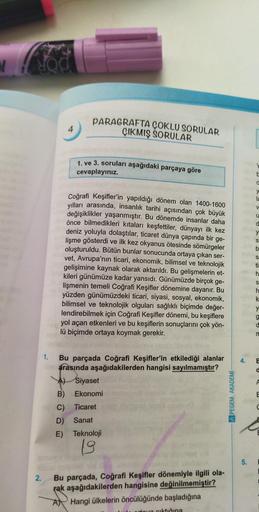 2.
PARAGRAFTA ÇOKLU SORULAR
ÇIKMIŞ SORULAR
1. ve 3. soruları aşağıdaki parçaya göre
cevaplayınız.
Coğrafi Keşifler'in yapıldığı dönem olan 1400-1600
yılları arasında, insanlık tarihi açısından çok büyük
değişiklikler yaşanmıştır. Bu dönemde insanlar daha
ö