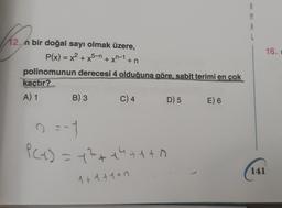 (12.0
12. n bir doğal sayı olmak üzere,
P(x) = x² + x5-n+xn−1+n
polinomunun derecesi 4 olduğuna göre, sabit terimi en çok
kaçtır?
A) 1
B) 3
C) 4
D) 5
0 = -1
P(x) = 1²+1²+1+A
1+1+1+7
E) 6
R
M
A
141
16.