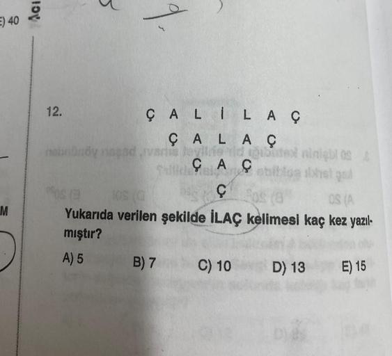 E) 40
M
Aci
12.
ÇALILAÇ
ÇALA Ç
devilne vid toibute ninigblos &
ÇAsbiblos ilxhet gol
0%os (3
OS (A
Yukarıda verilen şekilde İLAÇ kelimesi kaç kez yazıl-
mıştır?
A) 5
9.
nebnbndy nepod
ariva
B) 7
C) 10
D) 13 E) 15