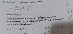 10. P(x) ve R(x) birer polinom olmak üzere,
227
2n
der
P(x)
R(x)
= 2
olarak veriliyor.
P³(x) polinomunun derecesi, R(x4) polinomunun
derecesinden büyük olduğuna göre, P2(x) polinomunun
derecesi en fazla kaçtır?
A) 4
B) 8
C) 10
D) 12
nj
4
E) 14
R
RI