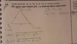 14.
Analitik düzlemde A(1, 0), B(1, 4) ve C(x, y) noktaları veriliyor.
ABC eşkenar üçgen olduğuna göre, x in alabileceği değerler toplamı kaçtır?
A (1₁0)
AB, AC, BC
16 =
B
(x, y)
(114)
IACI (1-x)² + y²
|BC| = √(₁-x)² + (₁-y) ²
YOR
|ABI=418. A
SULEYMAN.OZCELIK@GMAIL.COM