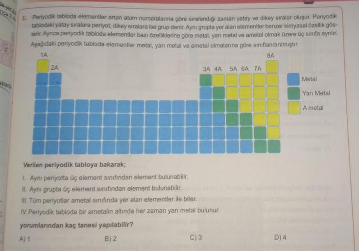 CH
1. Periyodik tabloda elementler artan atom numaralarına göre sıralandığı zaman yatay ve dikey sıralar oluşur. Periyodik
tablodaki yatay sıralara periyot, dikey sıralara ise grup denir. Aynı grupta yer alan elementler benzer kimyasal özellik gös-
terir.