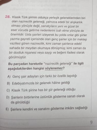 28. Klasik Türk şiirinin oldukça yerleşik geleneklerinden biri
olan nazirecilik geleneği, yalnızca edebî bir alışkanlık
olması yönüyle değil, sanatçıların yeni ve güzel bir
eser vücuda getirme nedenlerini izah etme yönüyle de
önemlidir. Usta şairleri izley