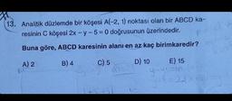 13. Analitik düzlemde bir köşesi A(-2, 1) noktası olan bir ABCD ka-
resinin C köşesi 2x - y - 5 = 0 doğrusunun üzerindedir.
Buna göre, ABCD karesinin alanı en az kaç birimkaredir?
A) 2
B) 4
D) 10
C) 5
m=21
E) 15
y-yr-m
2(x+1)