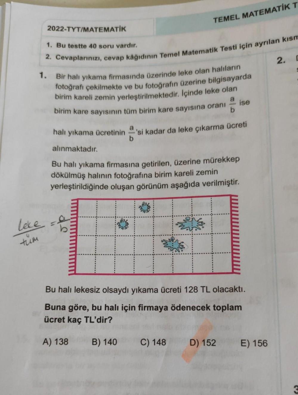 2022-TYT/MATEMATİK
1. Bu testte 40 soru vardır.
2. Cevaplarınızı, cevap kâğıdının Temel Matematik Testi için ayrılan kısm
1. Bir halı yıkama firmasında üzerinde leke olan halıların
fotoğrafı çekilmekte ve bu fotoğrafın üzerine bilgisayarda
birim kareli zem