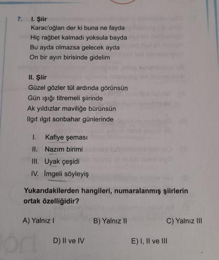 7.
I. Şiir
Karac'oğlan der ki buna ne fayda
Hiç rağbet kalmadı yoksula bayda
Bu ayda olmazsa gelecek ayda
On bir ayın birisinde gidelim
II. Şiir
Güzel gözler tül ardında görünsün
Gün işığı titremeli şiirinde
Ak yıldızlar maviliğe bürünsün
Ilgit ilgit sonba