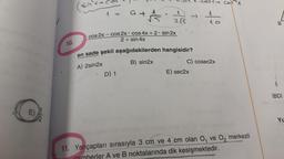 E)
10.
(sin x+col
1 =
a.
cos 2x-cos2x cos 4x + 2 sin 2x
2+ sin 4x
"
A
255
en sade şekli aşağıdakilerden hangisidir?
A) 2sin2x
B) sin2x
D) 1
E) sec2x
A
- ²
C) cosec2x
a cosx
11. Yarıçapları sırasıyla 3 cm ve 4 cm olan O₁ ve O₂ merkezli
ler A ve B noktalarında dik kesişmektedir.
B
f
|BD|
Yu