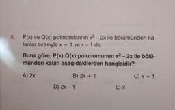 P(x) ve Q(x) polinomlarının x² - 2x ile bölümünden ka-
lanlar sırasıyla x + 1 ve x - 1 dir.
Buna göre, P(x).Q(x) polunomunun x² - 2x ile bölü-
münden kalan aşağıdakilerden hangisidir?
A) 2x
B) 2x + 1
D) 2x - 1
E) x
C) x + 1