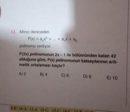 12. Altinci dereceden
P(x) = ax + ... + a₁x + @o
polinomu veriliyor.
P(2x) polinomunun 2x - 1 ile bölümünden kalan 42
olduğuna göre, P(x) polinomunun katsayılarının arit-
metik ortalaması kaçtır?
A) 2 B) 4
B) 4 C) 6
9-B.10-A 11-A 12-C 13-C 14-C
D) 8 E) 10