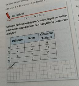 cebirsel ifadesinde
-3x+x-3+ 4x-x= x-3 iki terim
Sıra Sizde 15
2x-x+ 4x + 5-x
Cebirsel ifadesinin değişken, terim sayısı ve katsa-
yılar toplamı aşağıdakilerden hangisinde doğru ve-
rilmiştir?
A)
B)
C)
D)
Değişken
X
X
X
X
Terim
4
4
2
2
Katsayılar
Toplamı
9
11
11
9
As
1