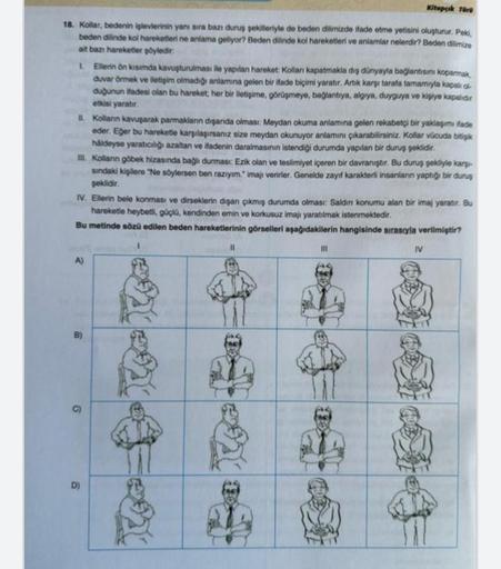 Kitapçık Türü
18. Kollar, bedenin işlevlerinin yanı sıra bazı duruş şekilleriyle de beden dilimizde ifade etme yetisini oluşturur. Peki,
beden dilinde kol hareketleri ne anlama geliyor? Beden dilinde kol hareketleri ve anlamlar nelerdir? Beden dilimize
ait