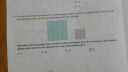 A=6
B=5
16. Çevreleri oranı 2 olan kare şeklindeki kartonlar aşağıdaki gibi bir kenar uzunluğuna paralel olacak şekilde
kesilerek kendi içinde dört tane eş dikdörtgen şekil elde edilmiştir.
Elde edilen farklı parçaların birer tanesinin çevre uzunlukları farkı 20 cm olduğuna göre başlan-
gıçtaki küçük kartonun bir yüzünün alanı kaç santimetrekaredir?
A) 9
B) 16
C) 36
64