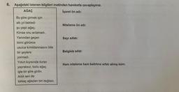 6. Aşağıdaki istenen bilgileri metinden hareketle cevaplayınız.
AĞAÇ
İşaret ön adı:
Bu şiire girmek için
altı yıl bekledi
şu yaşlı ağaç.
Kimse onu anlamadı.
Yanından geçen
birini görünce
usulca kımıldanmasını bile
bir şeylere
yormadı.
Yolun kıyısında duran
yapraksız, tozlu ağaç
işte bir şiire girdin.
Artık sen de
birkaç ağaçtan biri değilsin.
Niteleme ön adı:
Sayı sıfatı:
Belgisiz sifat:
Hem niteleme hem belirtme sıfatı almış isim: