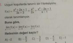 2. Uygun koşullarda tanımlı bir f fonksiyonu
f(x) = x²+2x+1 + x² + x² - 2x+1
3x+3
2x
x-1
olarak tanımlanıyor.
Buna göre,
lim f(x) + limf(x) + limf(x)
ifadesinin değeri kaçtır?
C) - D) - E) -1
3
A)-2 B) 5 C)-2D) -