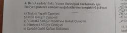 4. Batı Anadolu'daki, Yunan ilerleyişini durdurmak için
faaliyet gösteren cemiyet aşağıdakilerden hangisidir? (4Puan)
a) Trakya Paşaeli Cemiyeti
b) Milli Kongre Cemiyeti
c) Vilayat-i Şarkiye Müdafaa-i Hukuk Cemiyeti
d) Hareket-i Milliye Cemiyeti
e) Cenubi Garbi Kafkas Hükümeti
www.en
aşağıc
a) Me
DIL
TAZ
Ka
13. i
konf