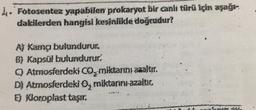 Fotosentez yapabilen prokaryot bir canli türü için aşağı-
dakilerden hangisi kesinlikle doğrudur?
A) Kama bulundurur.
B) Kapsül bulundurur.
C) Atmosferdeki CO, miktarını azaltır.
D) Atmosferdeki ₂ miktarını azaltır.
E) Kloroplast taşır.
*****
2 x