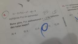 8.
(x-2).P(x) = x3-ax-8
eşitliğinde P(x) bir polinomdur.
27
IS
Buna göre, P(x) polinomunun x - 2 ile bölümün-
den kalan kaçtır?
A) 4
B) 6
C) 8
D 12
E) 24
11. P(x) polinomunun
5x-17 olduğuna
bölümünden ka
... endemik
A 1