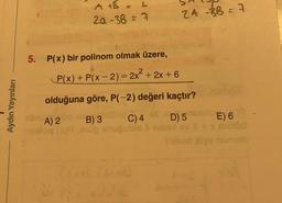 Aydın Yayınları
5. P(x) bir polinom olmak üzere,
P(x) + P(x - 2) = 2x²+2x+6
A + B = L
2a-38 = 7
obnio
A) 2
olduğuna göre, P(-2) değeri kaçtır?
109C) 4
D) 5
uğubio > mais.
BAD
24 -BB = 7
B) 3
E) 6
Triben ilige nunum