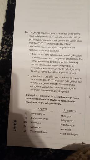 22231304
29. Bir çekirge popülasyonunda türe özgü beneklenme
sıcaklık ile gen ve enzim kontrolündedir. Bu çekirge
popülasyonunda embriyonik gelişim için uygun çevre
sıcaklığı 20-30 °C aralığındadır. Bu çekirge
popülasyonu üzerinde yapılan araştırmalardan
a