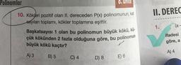 Polinomlar
10. Kökleri pozitif olan II. dereceden P(x) polinomunun, kat
sayıları toplamı, kökler toplamına eşittir.
Başkatsayısı 1 olan bu polinomun büyük kökü, kü-
çük kökünden 2 fazla olduğuna göre, bu polinomun
büyük kökü kaçtır?
A) 3
B) 5
C) 4
D) 8
E) 6
II. DEREC
1.
(a-
ifadesi
göre, a
A) 4