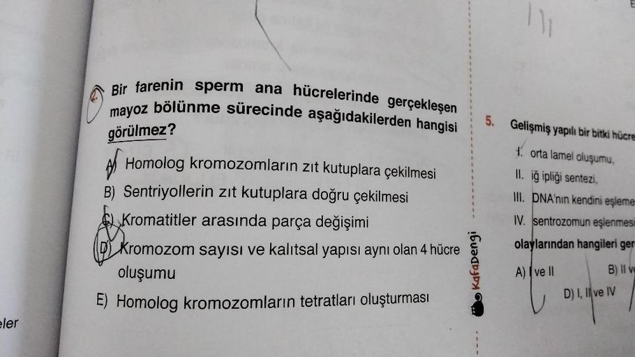 eler
Bir farenin sperm ana hücrelerinde gerçekleşen
mayoz bölünme sürecinde aşağıdakilerden hangisi
görülmez?
Homolog kromozomların zıt kutuplara çekilmesi
B) Sentriyollerin zıt kutuplara doğru çekilmesi
Kromatitler arasında parça değişimi
D) Kromozom sayı