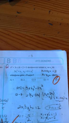 en
-3
B BB
20. x² + 3x + a + 2 = 0 denkleminin kökleri x, ve x₂'dir.
2
2x₁² + X₁ X₂ = 9+x₂²
X₁+x2= -3
olduğuna göre, a kaçtır?
XI-X2=a+2
A) 1
B) 2
C) 3
D) -1
(x+u)
$
120
13
AYT DENEMEYA-SCOS
a+2= 9+x₂²-241
9-7 = (x₂-2x1). (X₂+ 2x₁)
×1=-5
2
ad
E) O
2x1²x²=1