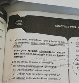 Szcü-
ama-
um.
en.
1.
KPSS
TÜRKÇE
SÖZCÜKTE YAPI - I
Çekim ekleri, eklendiği sözcüğün anlamını ve türü-
nü değiştirmez, onların cümle içinde kullanımlarını
sağlar
Buna göre, aşağıdaki cümlelerde yer alan altı
çizili sözcüklerin hangisinde çekim eki kullanıl-
mamıştır?
Longue sonland
www.isemkitap.com
YA)
A) Bu konuyu bir an önce halletmeliyiz.
B) Artık biz de zamana ayak uyduruyoruz yönelme
C) Dışarıda hafiften yağmur başladı.
D) Gelecek hafta dayımlar buraya geliyor. V
(2aman-95) Sorunun doğru yanıtını kimse bulamadı.
✓
4. Bur
Ara
Am
Alp
Bu
di
A)