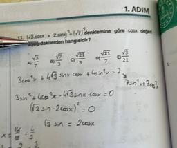 11
11. (√3.cosx + 2.sinx) =(√7) denklemine göre cosx değeri
aşağıdakilerden hangisidir?
√3
7
16 4
9
B)
3
s4e453sinx.cosx
(√3 sin-2csx)²:
13 sin = 2cosx
√√21
3
3ces ³x + 4√3 sinx-comx + 4sin²x = 7
3
√21
=
E
1. ADIM
21
7sin ²x+ Fegy}