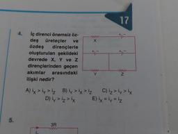 5.
iç direnci önemsiz öz-
deş üreteçler ve
özdeş dirençlerle
oluşturulan şekildeki
devrede X, Y ve Z
dirençlerinden geçen
akımlar arasındaki
ilişki nedir?
www
X
3R
+F
Y
17
Z
A) ix > iy > iz B) iy > ix > iz C) iz > ¡y > ix
D) ¡y > iz > ix
E) ix = ly = iz