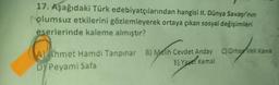 17. Aşağıdaki Türk edebiyatçılarından hangisi II. Dünya Savaşı'nın
olumsuz etkilerini gözlemleyerek ortaya çıkan sosyal değişimleri
eserlerinde kaleme almıştır?
A) Ahmet Hamdi Tanpınar B) Melih Cevdet Anday
E) Yaşar Kemal
DY Peyami Safa
C) Orhan Veli Kanik