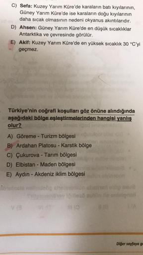 C) Sefa: Kuzey Yarım Küre'de karaların batı kıyılarının,
Güney Yarım Küre'de ise karaların doğu kıyılarının
daha sıcak olmasının nedeni okyanus akıntılarıdır.
D) Ahsen: Güney Yarım Küre'de en düşük sıcaklıklar
Antarktika ve çevresinde görülür.
E) Akif: Kuz