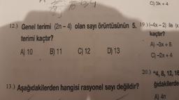 K
12.) Genel terimi (2n-4) olan sayı örüntüsünün 5. 19.) (-4x-2) ile (x
kaçtır?
terimi kaçtır?
A) 10
B)
11
B) 11 C) 12 D) 13
C) 3k + 4
13.) Aşağıdakilerden hangisi rasyonel sayı değildir?
A) -3x+8
C)-2x+4
20.) 4, 8, 12, 16
ğıdakilerde
A) 4n