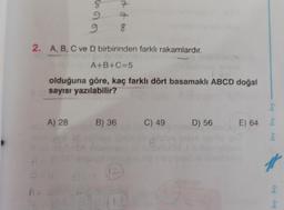 A
A) 28
668
9.4.
it it ∞0
2. A, B, C ve D birbirinden farklı rakamlardır.
A+B+C=5
olduğuna göre, kaç farklı dört basamaklı ABCD doğal
sayısı yazılabilir?
7
B) 36
7
98
(12)
C) 49
G
D) 56
E) 64
bry bry bry
#1
bry bry